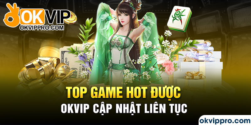 Top game hot được Okvip cập nhật liên tục