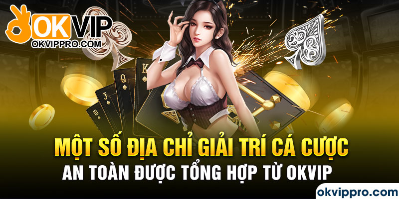 Một số địa chỉ giải trí cá cược an toàn được tổng hợp từ Okvip