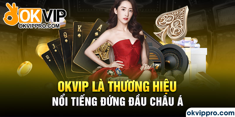 Okvip là thương hiệu nổi tiếng đứng đầu Châu Á