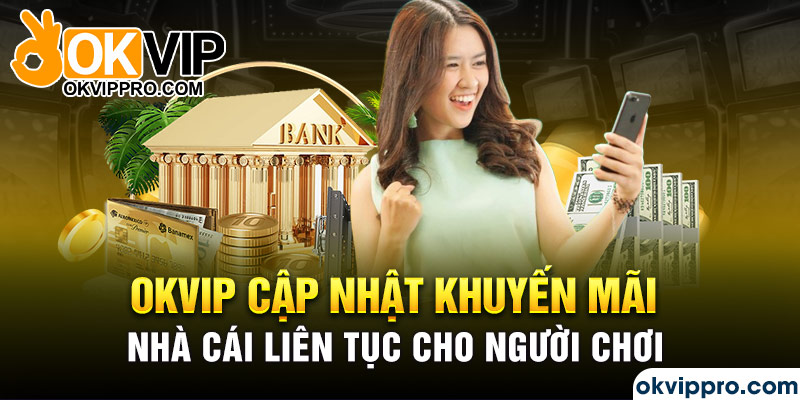 Okvip cập nhật khuyến mãi nhà cái liên tục cho người chơi
