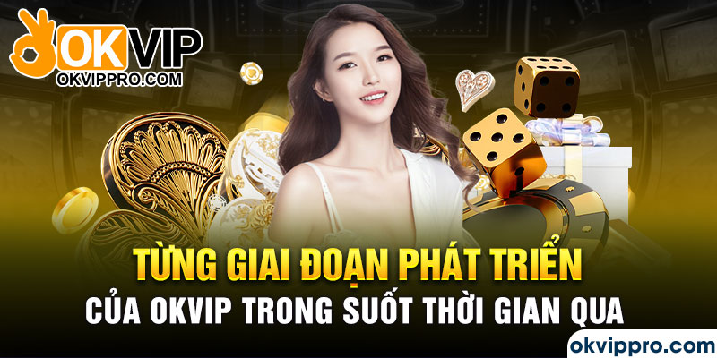 Từng giai đoạn phát triển của Okvip trong suốt thời gian qua