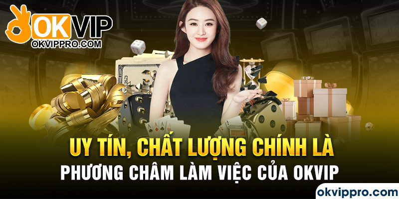 Uy tín, chất lượng chính là phương châm làm việc của Okvip