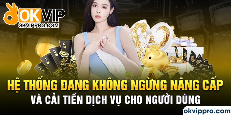 Hệ thống đang không ngừng nâng cấp và cải tiến dịch vụ cho người dùng